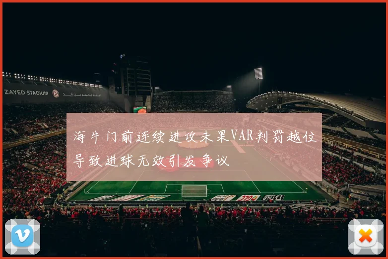 海牛门前连续进攻未果VAR判罚越位导致进球无效引发争议