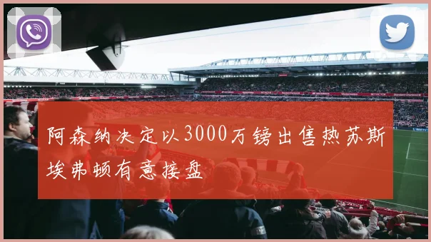 阿森纳决定以3000万镑出售热苏斯埃弗顿有意接盘