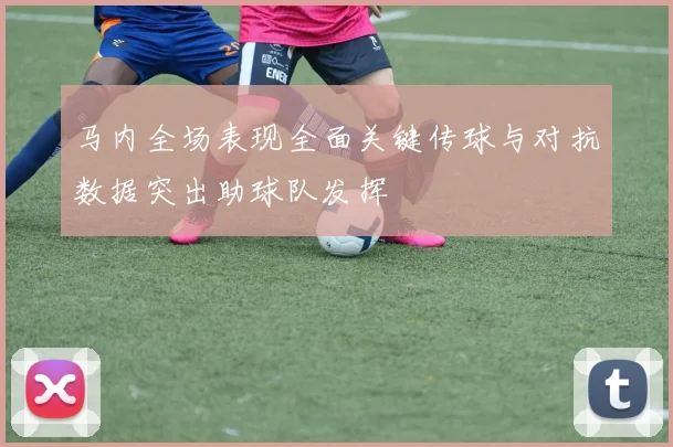 马内全场表现全面关键传球与对抗数据突出助球队发挥