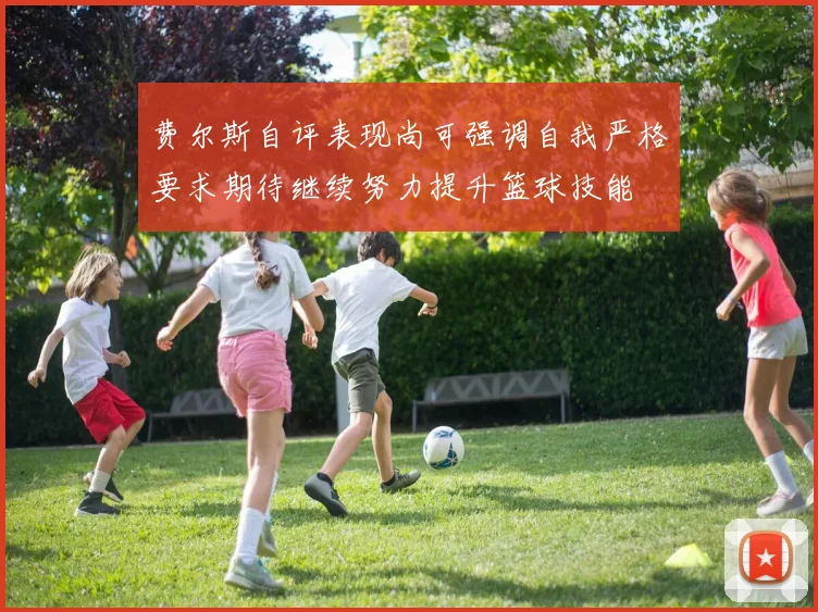 费尔斯自评表现尚可强调自我严格要求期待继续努力提升篮球技能