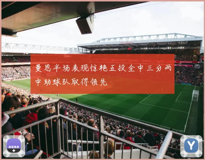 曼恩半场表现惊艳五投全中三分两中助球队取得领先