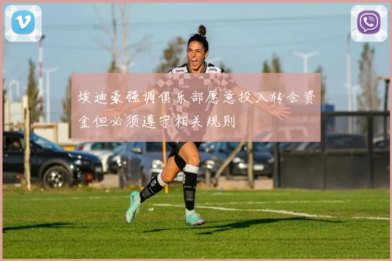 埃迪豪强调俱乐部愿意投入转会资金但必须遵守相关规则