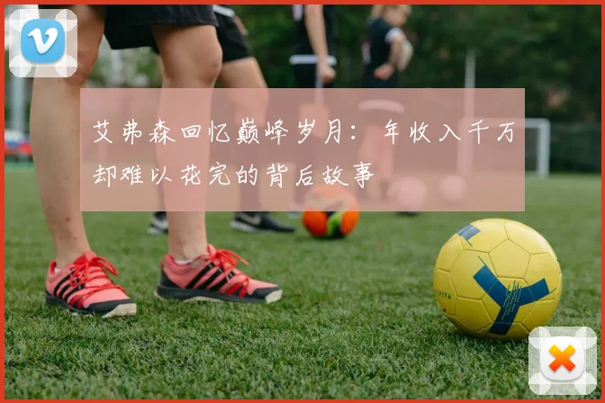 艾弗森回忆巅峰岁月：年收入千万却难以花完的背后故事