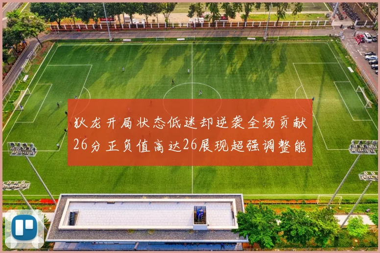 狄龙开局状态低迷却逆袭全场贡献26分正负值高达26展现超强调整能力