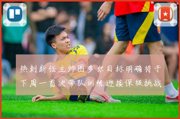 热刺新任主帅图多尔目标明确将于下周一首次带队训练迎接保级挑战