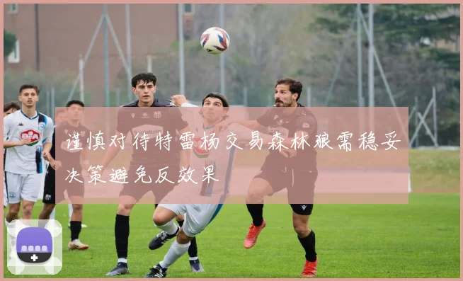 谨慎对待特雷杨交易森林狼需稳妥决策避免反效果