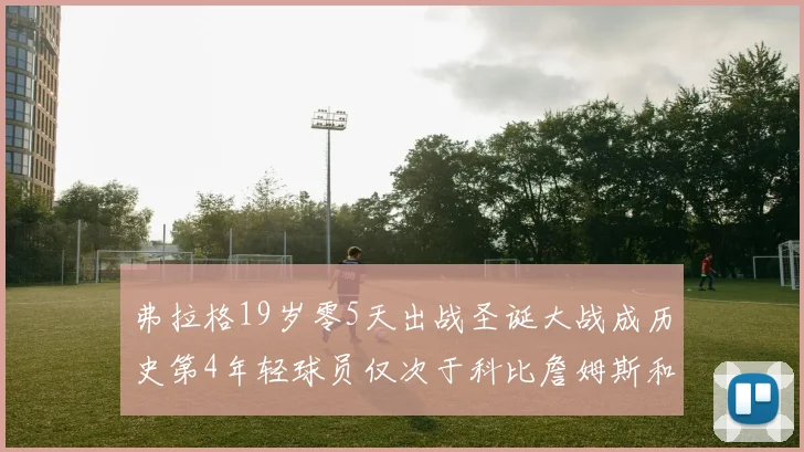 弗拉格19岁零5天出战圣诞大战成历史第4年轻球员仅次于科比詹姆斯和威洛比