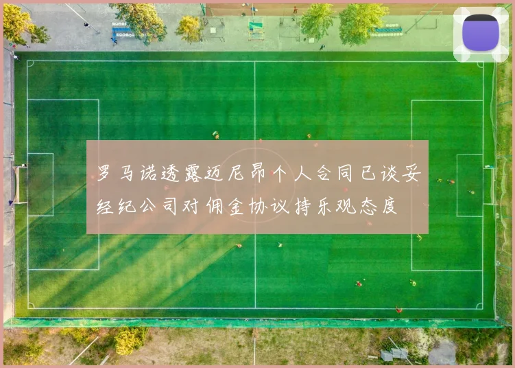 罗马诺透露迈尼昂个人合同已谈妥经纪公司对佣金协议持乐观态度