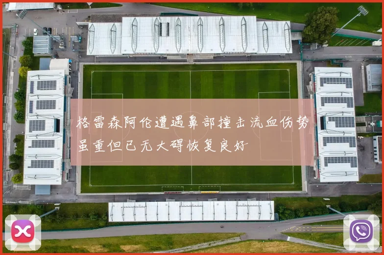 格雷森阿伦遭遇鼻部撞击流血伤势虽重但已无大碍恢复良好