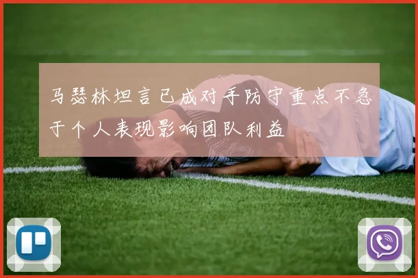 马瑟林坦言已成对手防守重点不急于个人表现影响团队利益
