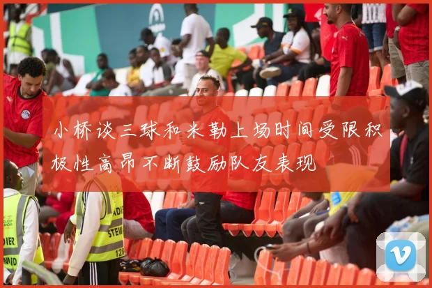 小桥谈三球和米勒上场时间受限积极性高昂不断鼓励队友表现