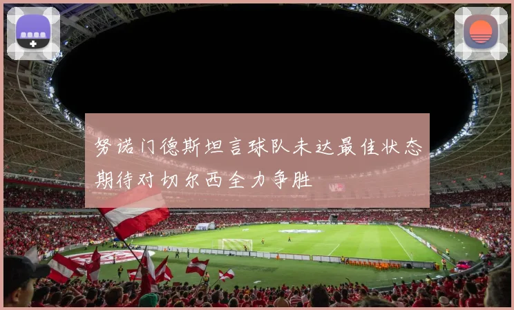 努诺门德斯坦言球队未达最佳状态期待对切尔西全力争胜