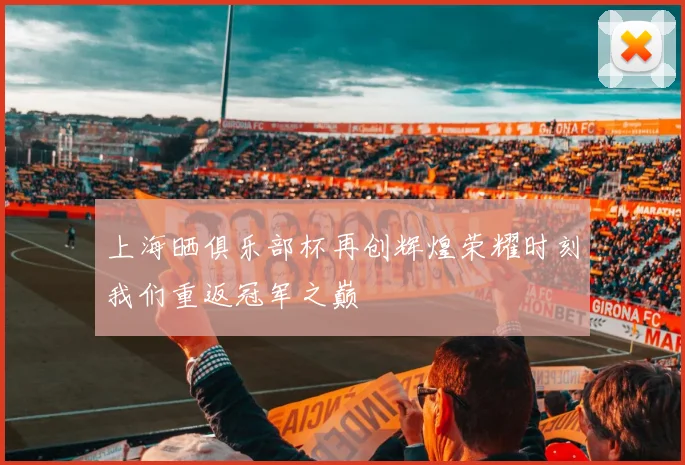 上海晒俱乐部杯再创辉煌荣耀时刻我们重返冠军之巅