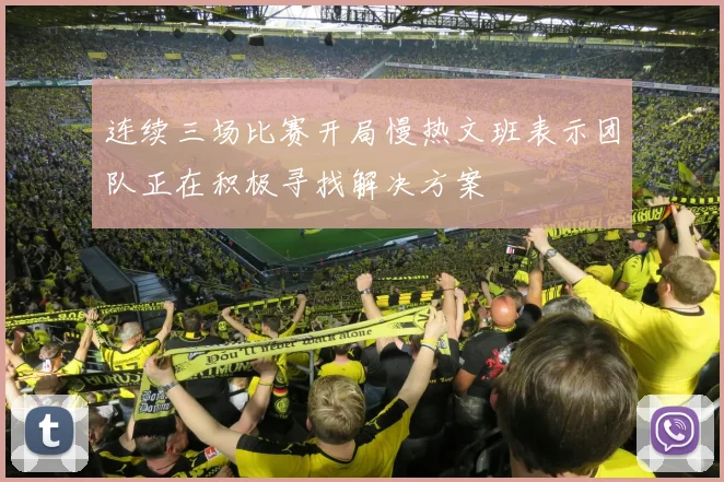 连续三场比赛开局慢热文班表示团队正在积极寻找解决方案