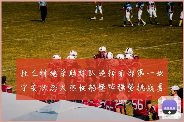 杜兰特绝杀助球队逆转东部第一坎宁安状态火热快船锋阵强势挑战勇士