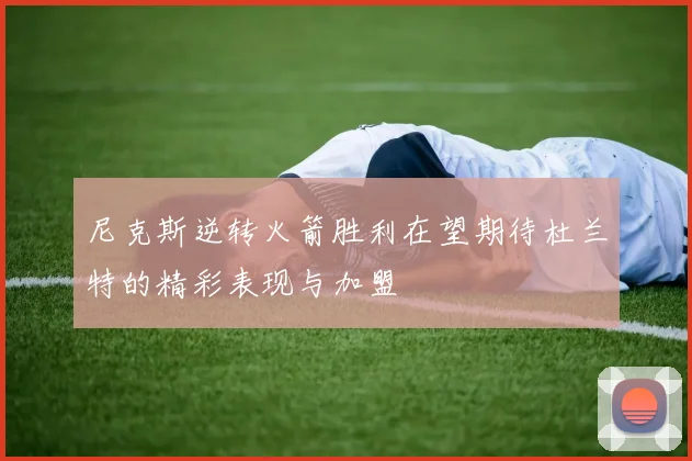 尼克斯逆转火箭胜利在望期待杜兰特的精彩表现与加盟