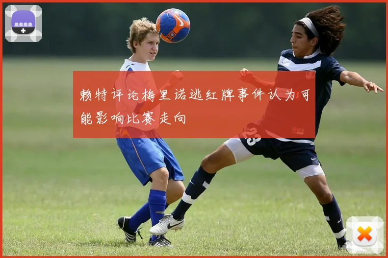 赖特评论梅里诺逃红牌事件认为可能影响比赛走向